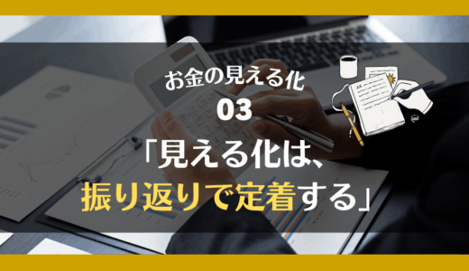 お金の見える化③「見える化は、振り返りで定着する」